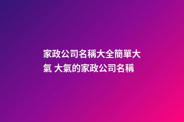家政公司名稱大全簡單大氣 大氣的家政公司名稱